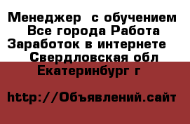 Менеджер (с обучением) - Все города Работа » Заработок в интернете   . Свердловская обл.,Екатеринбург г.